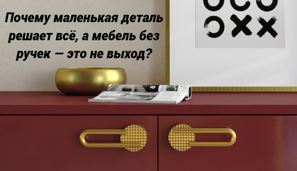 Почему маленькая деталь решает всё, а мебель без ручек — это не выход?
